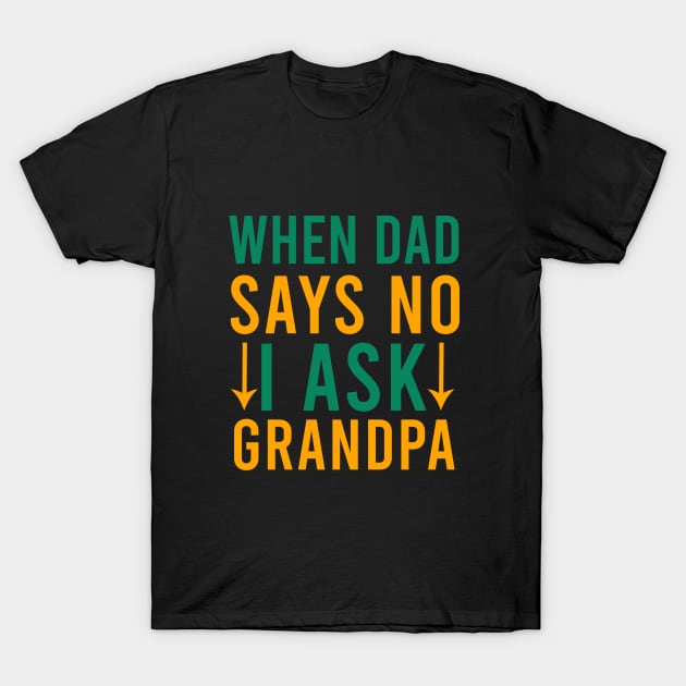 When dad says no I ask grandpa T-Shirt by cypryanus